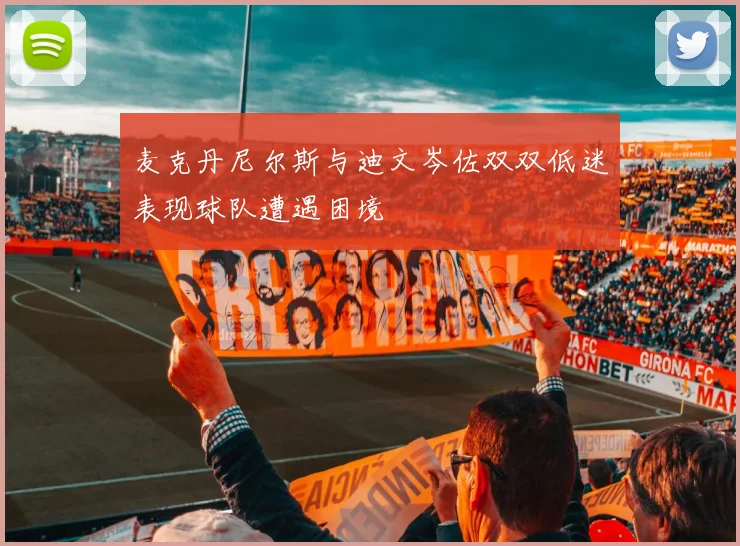 麦克丹尼尔斯与迪文岑佐双双低迷表现球队遭遇困境