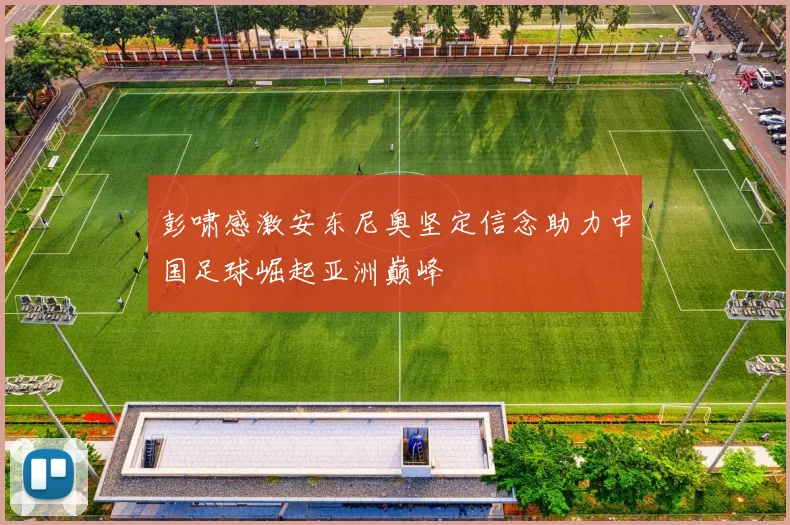彭啸感激安东尼奥坚定信念助力中国足球崛起亚洲巅峰