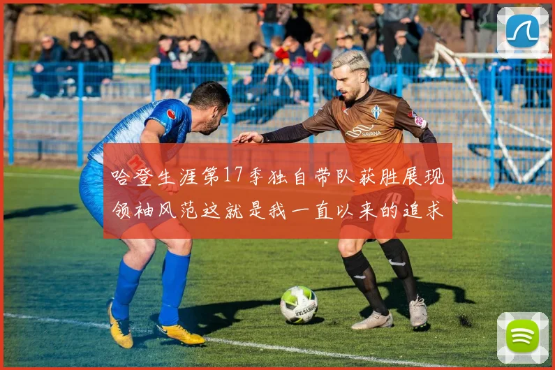 哈登生涯第17季独自带队获胜展现领袖风范这就是我一直以来的追求