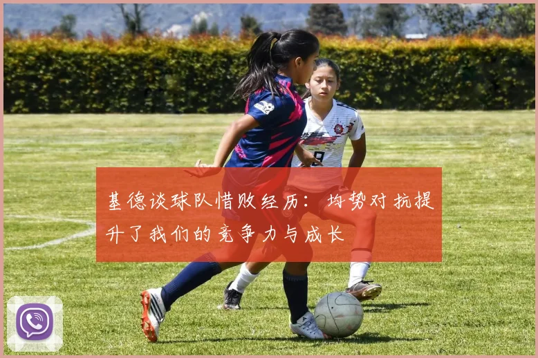 基德谈球队惜败经历：均势对抗提升了我们的竞争力与成长