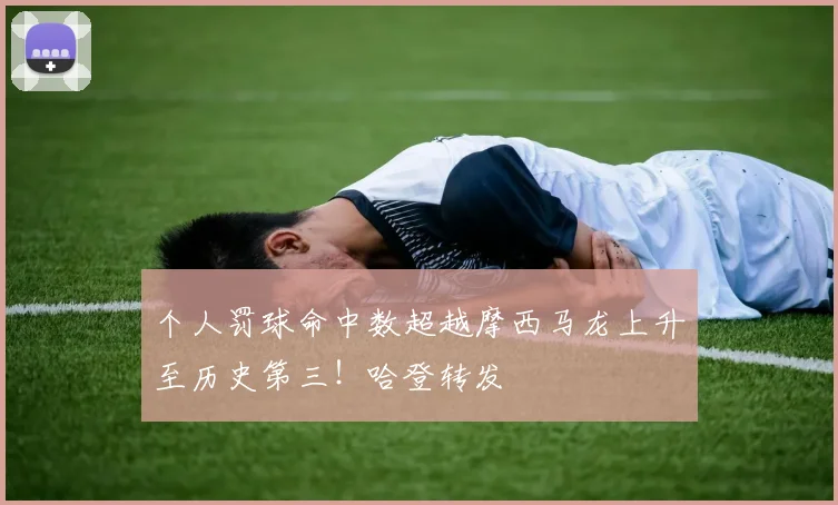 个人罚球命中数超越摩西马龙上升至历史第三！哈登转发