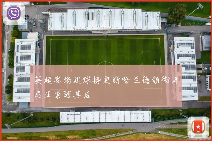 英超客场进球榜更新哈兰德领衔库尼亚紧随其后