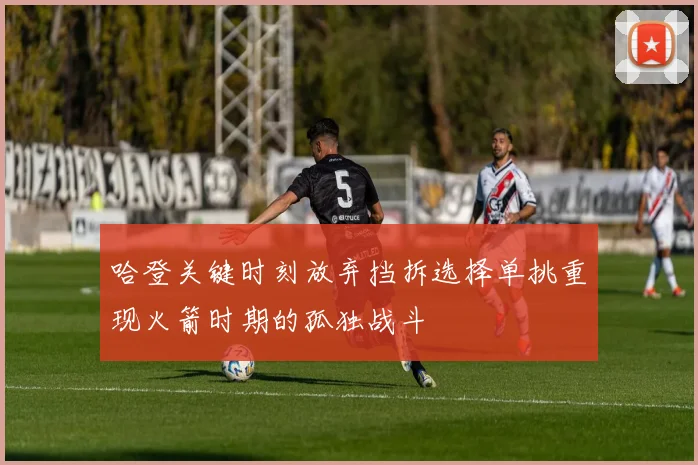 哈登关键时刻放弃挡拆选择单挑重现火箭时期的孤独战斗