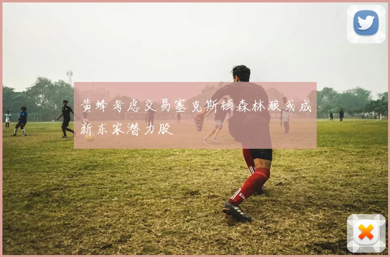 黄蜂考虑交易塞克斯顿森林狼或成新东家潜力股