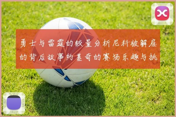 勇士与雷霆的较量分析尼科被解雇的背后故事约基奇的赛场乐趣与挑战