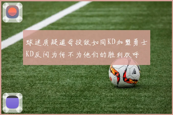 球迷质疑道奇投敌如同KD加盟勇士KD反问为何不为他们的胜利欢呼