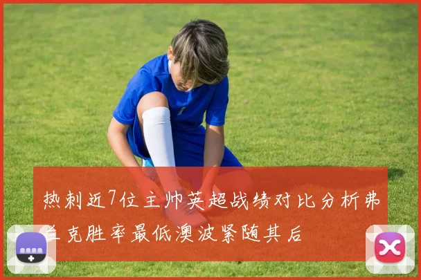 热刺近7位主帅英超战绩对比分析弗兰克胜率最低澳波紧随其后