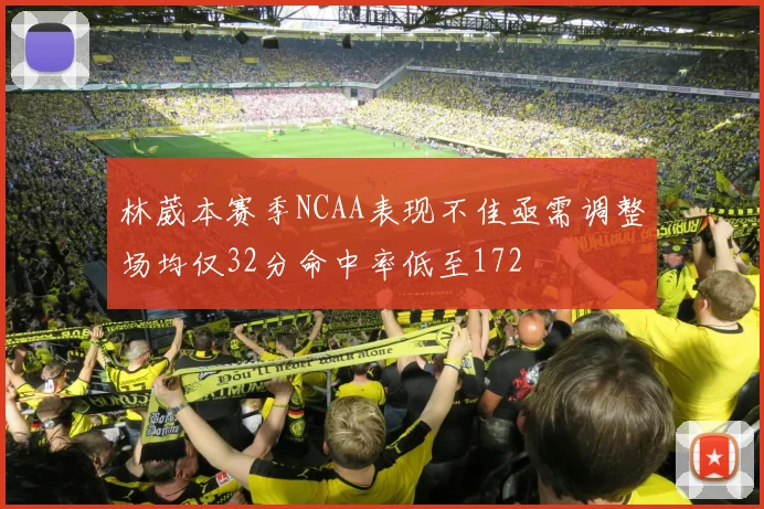 林葳本赛季NCAA表现不佳亟需调整场均仅32分命中率低至172