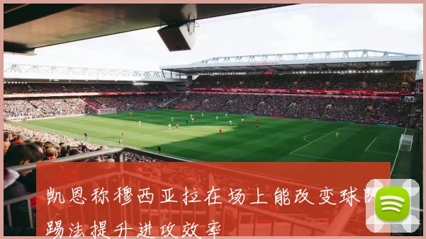 凯恩称穆西亚拉在场上能改变球队踢法提升进攻效率