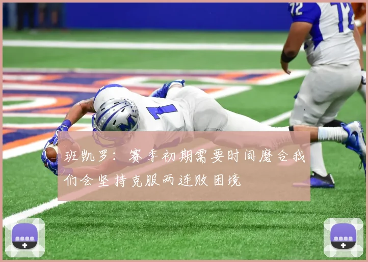 班凯罗：赛季初期需要时间磨合我们会坚持克服两连败困境