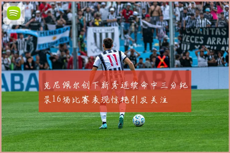 克尼佩尔创下新秀连续命中三分纪录16场比赛表现惊艳引发关注