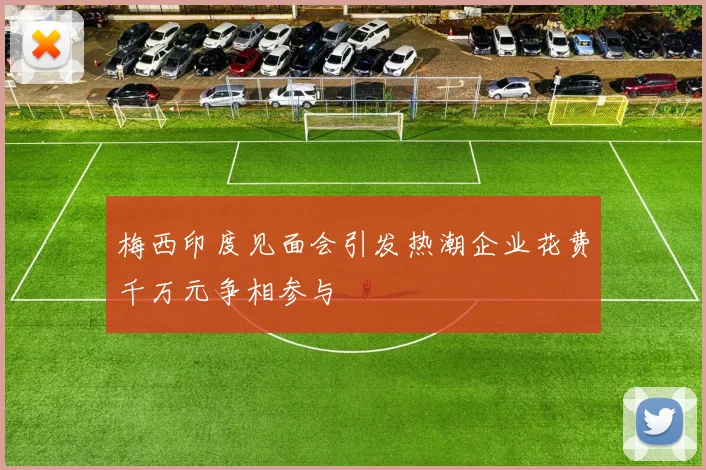 梅西印度见面会引发热潮企业花费千万元争相参与