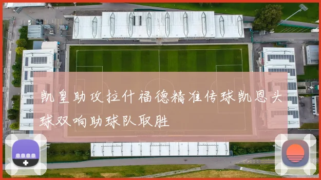 凯皇助攻拉什福德精准传球凯恩头球双响助球队取胜