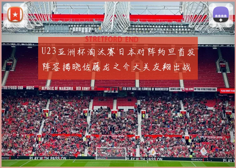 U23亚洲杯淘汰赛日本对阵约旦首发阵容揭晓佐藤龙之介大关友翔出战